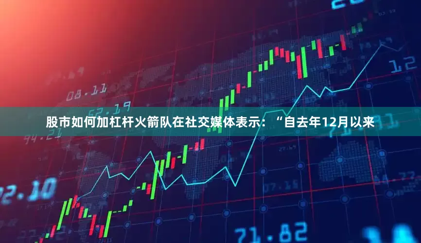 股市如何加杠杆火箭队在社交媒体表示：“自去年12月以来