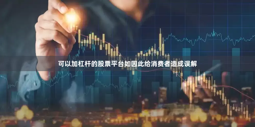 可以加杠杆的股票平台如因此给消费者造成误解