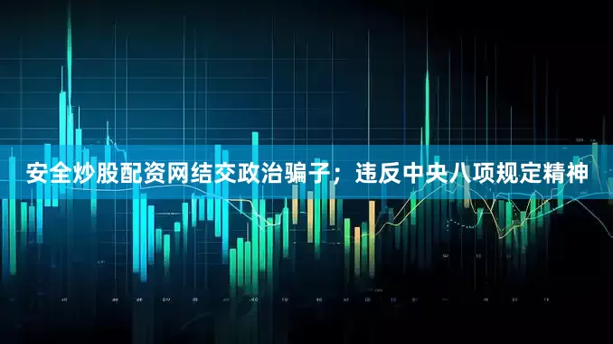 安全炒股配资网结交政治骗子；违反中央八项规定精神
