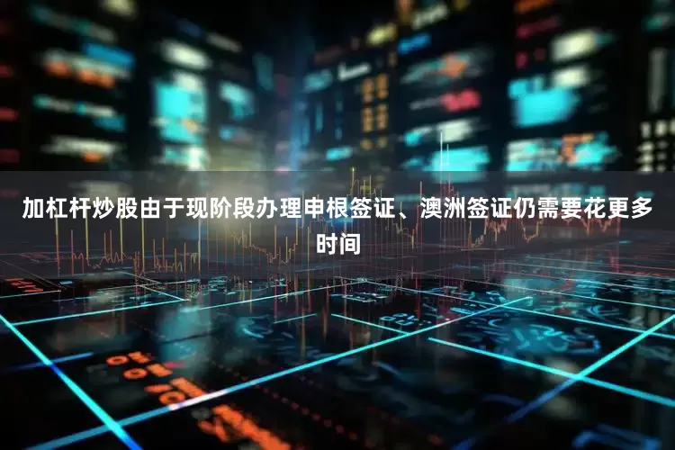 加杠杆炒股由于现阶段办理申根签证、澳洲签证仍需要花更多时间