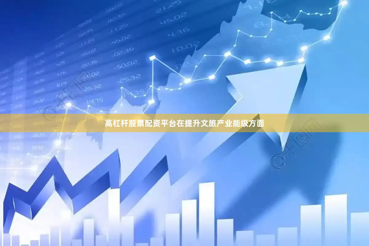 高杠杆股票配资平台在提升文旅产业能级方面
