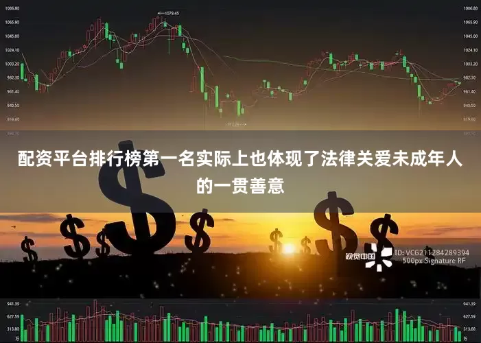 配资平台排行榜第一名实际上也体现了法律关爱未成年人的一贯善意