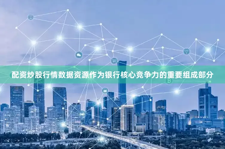 配资炒股行情数据资源作为银行核心竞争力的重要组成部分