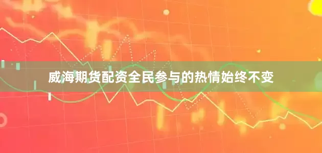 威海期货配资全民参与的热情始终不变
