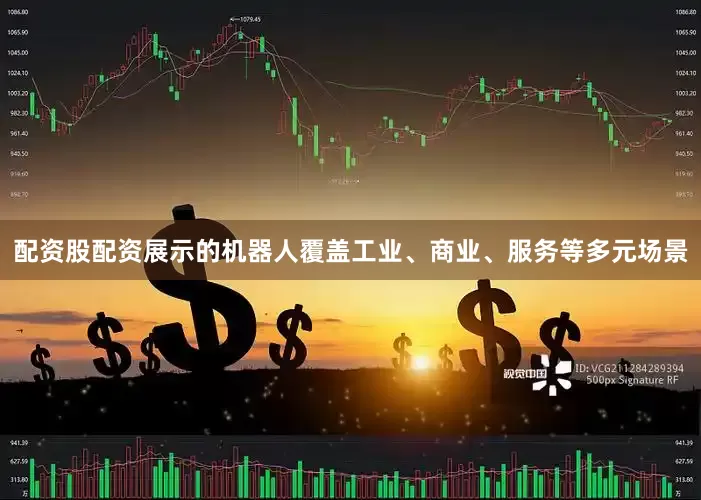 配资股配资展示的机器人覆盖工业、商业、服务等多元场景