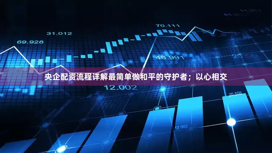 央企配资流程详解最简单做和平的守护者；以心相交