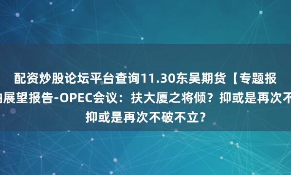 配资炒股论坛平台查询11.30东吴期货【专题报告】原油展望报告-OPEC会议：扶大厦之将倾？抑或是再次不破不立？