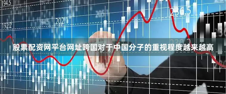 股票配资网平台网址跨国对于中国分子的重视程度越来越高