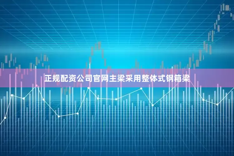 正规配资公司官网主梁采用整体式钢箱梁