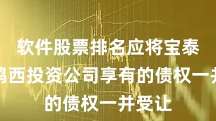 软件股票排名应将宝泰隆对鸡西投资公司享有的债权一并受让
