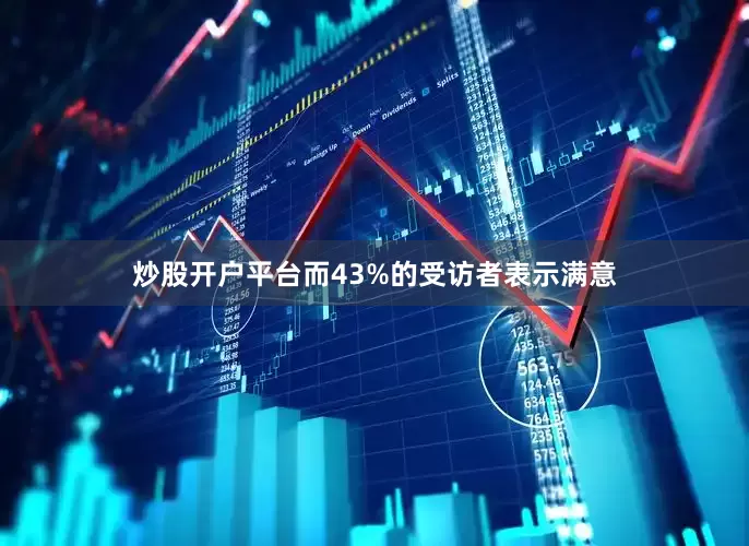 炒股开户平台而43%的受访者表示满意
