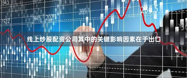 线上炒股配资公司其中的关键影响因素在于出口