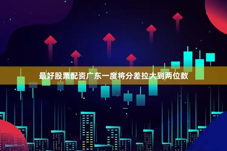 最好股票配资广东一度将分差拉大到两位数