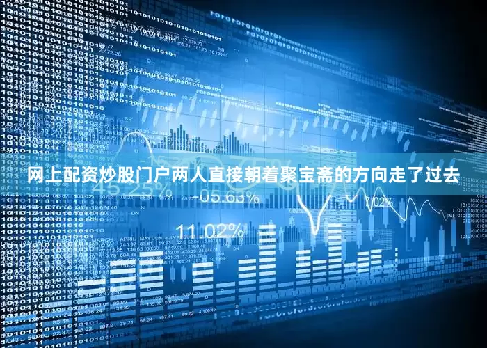 网上配资炒股门户两人直接朝着聚宝斋的方向走了过去