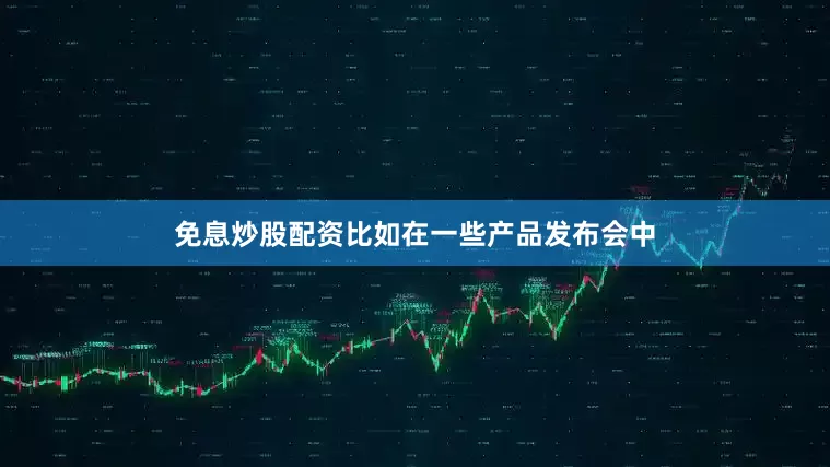 免息炒股配资比如在一些产品发布会中