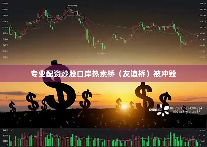 专业配资炒股口岸热索桥（友谊桥）被冲毁