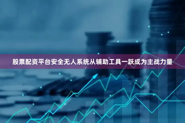 股票配资平台安全无人系统从辅助工具一跃成为主战力量