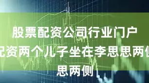 股票配资公司行业门户配资两个儿子坐在李思思两侧