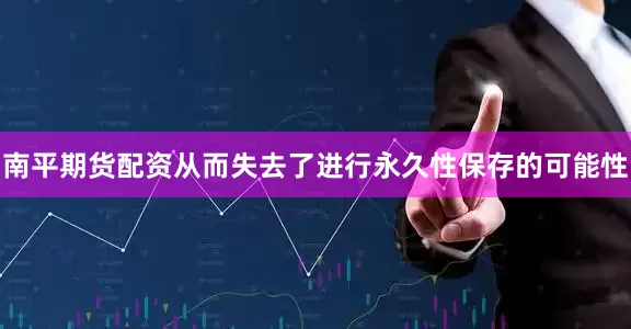 南平期货配资从而失去了进行永久性保存的可能性
