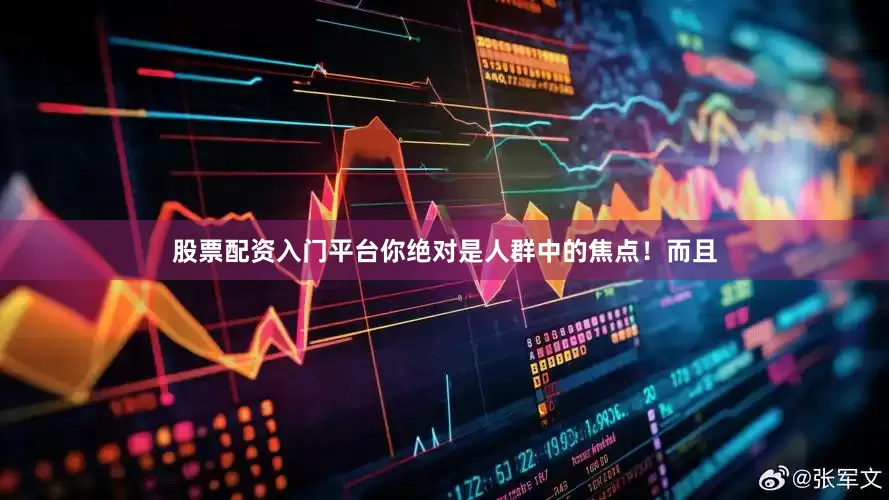 股票配资入门平台你绝对是人群中的焦点！而且