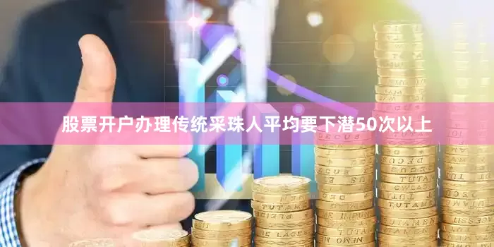 股票开户办理传统采珠人平均要下潜50次以上