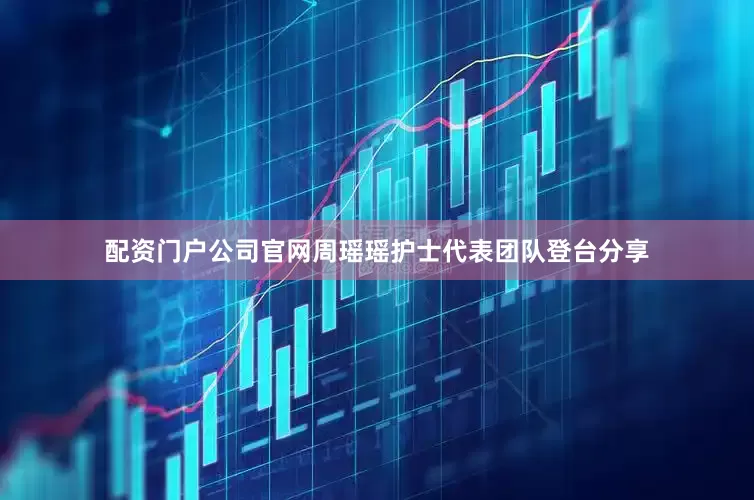 配资门户公司官网周瑶瑶护士代表团队登台分享
