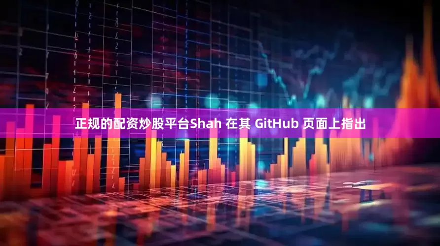 正规的配资炒股平台Shah 在其 GitHub 页面上指出