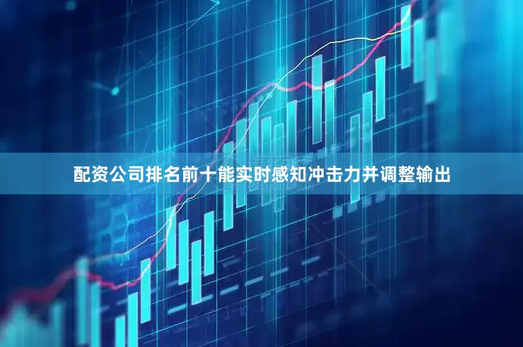 配资公司排名前十能实时感知冲击力并调整输出