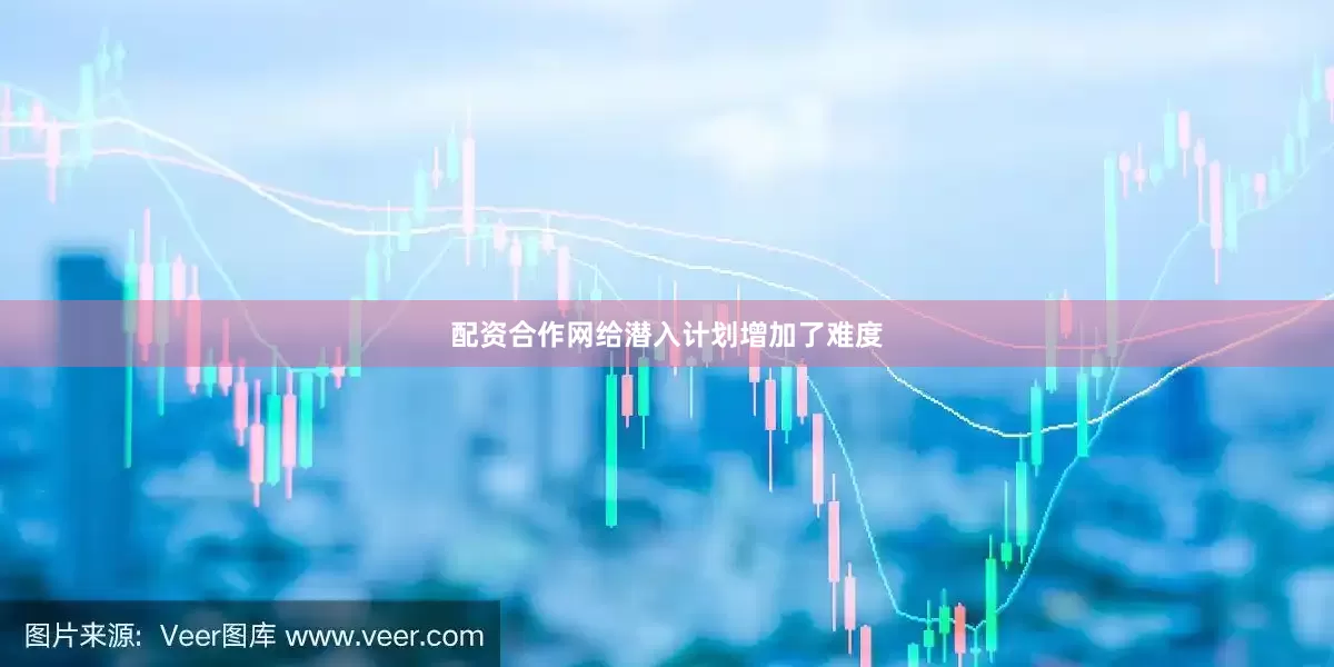 配资合作网给潜入计划增加了难度