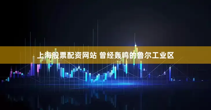 上海股票配资网站 曾经轰鸣的鲁尔工业区