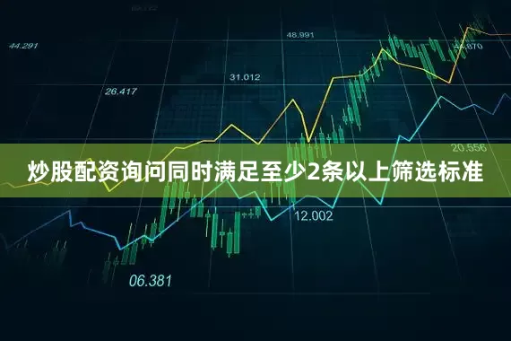 炒股配资询问同时满足至少2条以上筛选标准