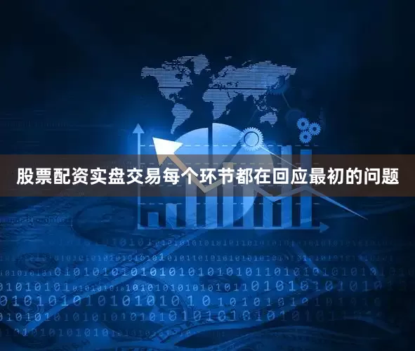 股票配资实盘交易每个环节都在回应最初的问题