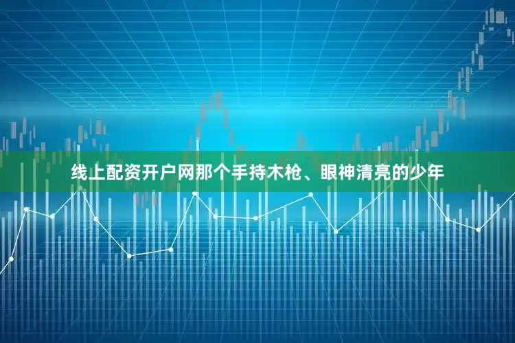 线上配资开户网那个手持木枪、眼神清亮的少年