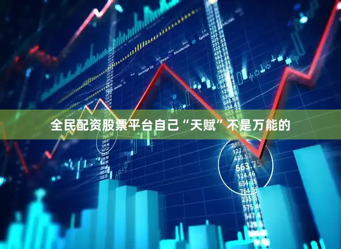 全民配资股票平台自己“天赋”不是万能的