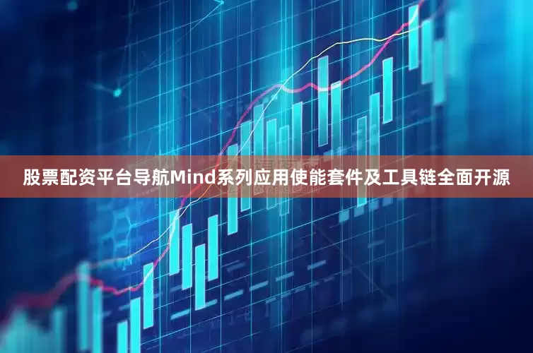 股票配资平台导航Mind系列应用使能套件及工具链全面开源
