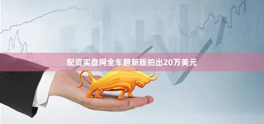 配资实盘网全车翻新版拍出20万美元