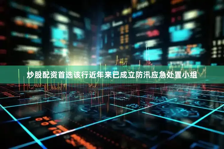 炒股配资首选该行近年来已成立防汛应急处置小组