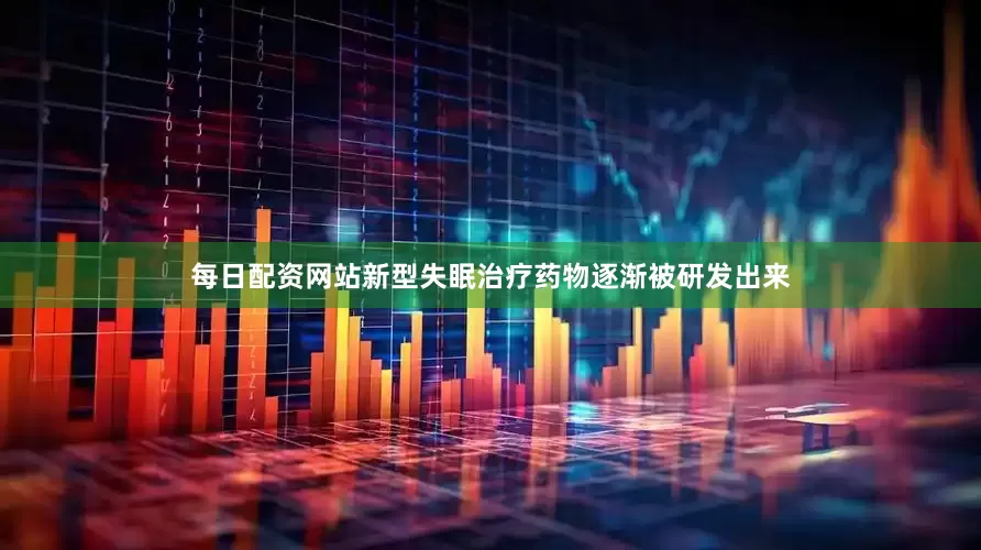 每日配资网站新型失眠治疗药物逐渐被研发出来