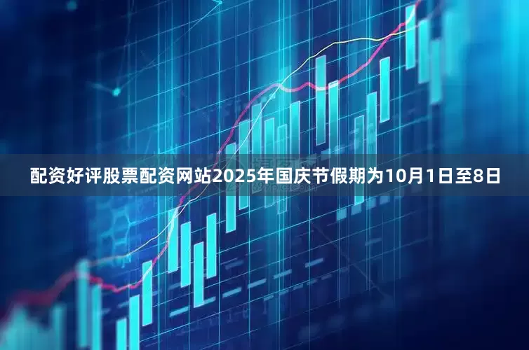 配资好评股票配资网站　　2025年国庆节假期为10月1日至8日