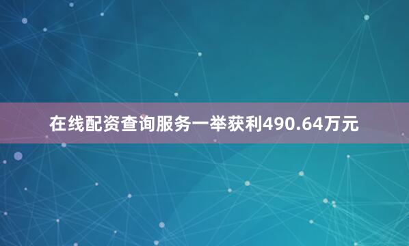 在线配资查询服务一举获利490.64万元
