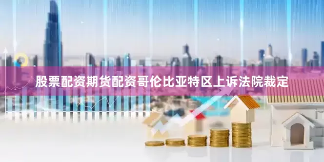 股票配资期货配资哥伦比亚特区上诉法院裁定