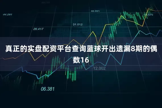 真正的实盘配资平台查询蓝球开出遗漏8期的偶数16