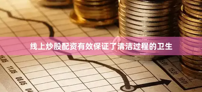 线上炒股配资有效保证了清洁过程的卫生