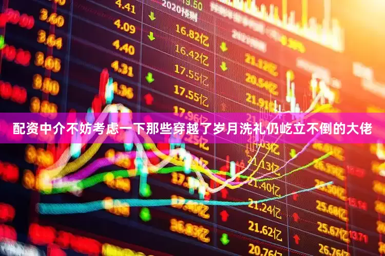 配资中介不妨考虑一下那些穿越了岁月洗礼仍屹立不倒的大佬